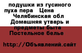 подушки из гусиного пуха пера › Цена ­ 2 000 - Челябинская обл. Домашняя утварь и предметы быта » Постельное белье   